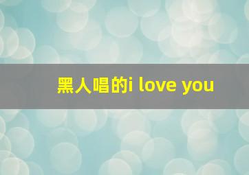 黑人唱的i love you